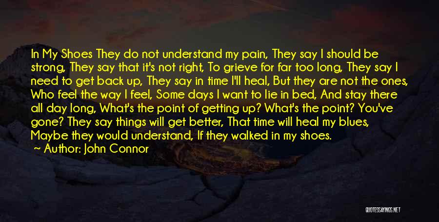 John Connor Quotes: In My Shoes They Do Not Understand My Pain, They Say I Should Be Strong, They Say That It's Not