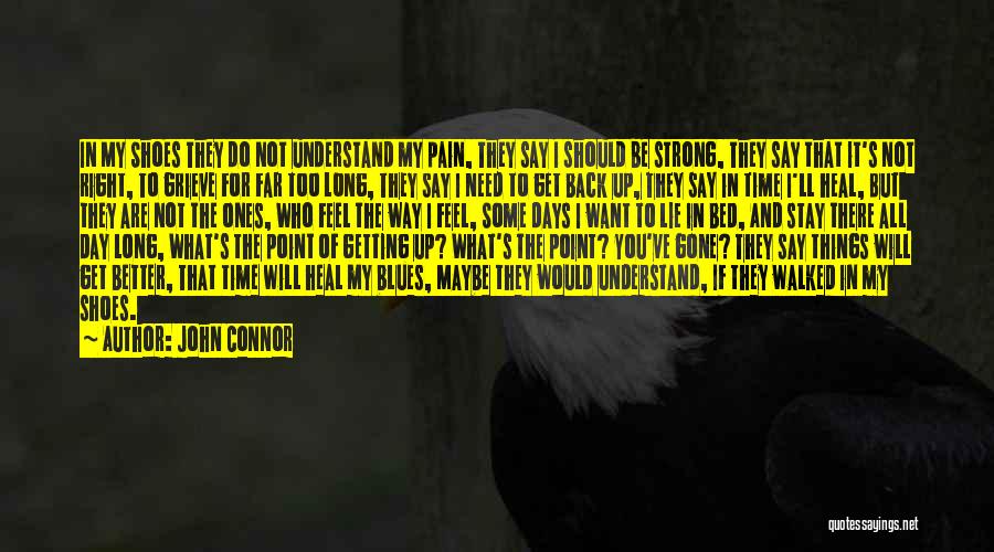 John Connor Quotes: In My Shoes They Do Not Understand My Pain, They Say I Should Be Strong, They Say That It's Not