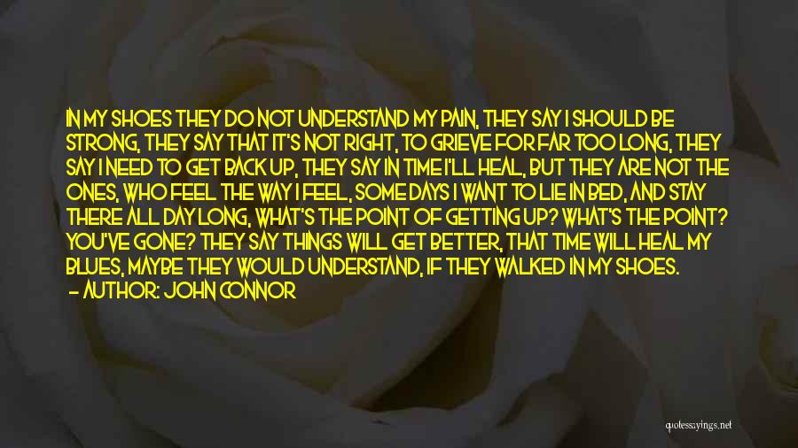 John Connor Quotes: In My Shoes They Do Not Understand My Pain, They Say I Should Be Strong, They Say That It's Not