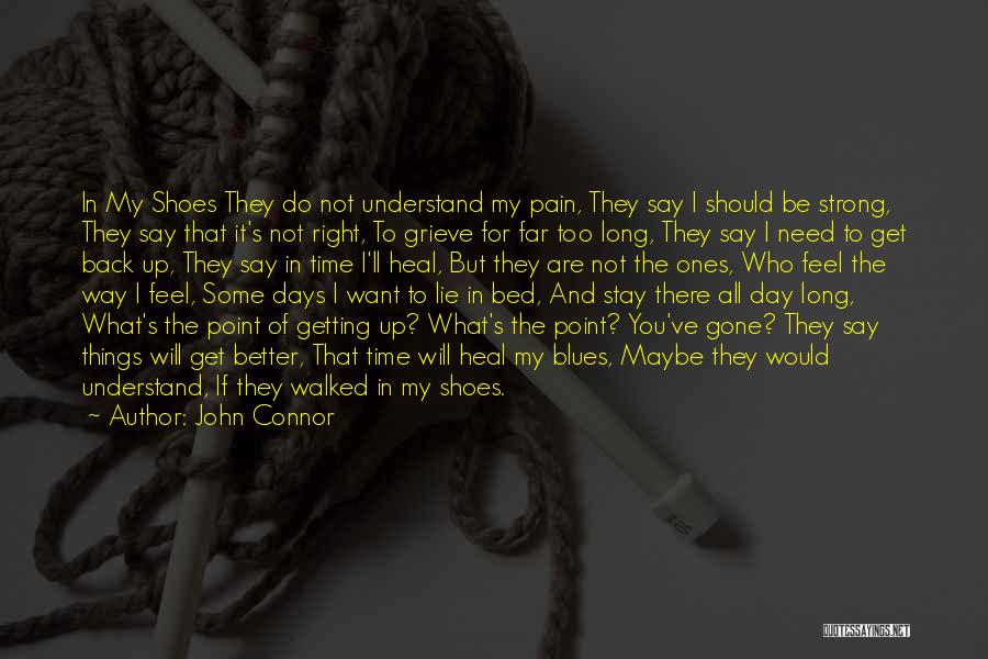 John Connor Quotes: In My Shoes They Do Not Understand My Pain, They Say I Should Be Strong, They Say That It's Not