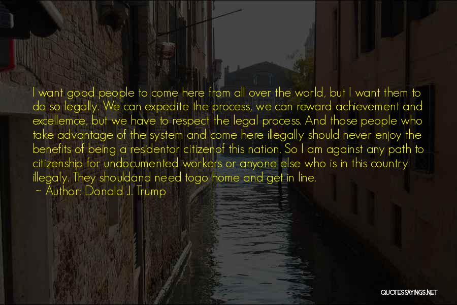 Donald J. Trump Quotes: I Want Good People To Come Here From All Over The World, But I Want Them To Do So Legally.