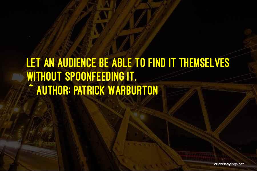 Patrick Warburton Quotes: Let An Audience Be Able To Find It Themselves Without Spoonfeeding It.