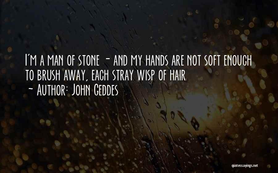 John Geddes Quotes: I'm A Man Of Stone - And My Hands Are Not Soft Enough To Brush Away, Each Stray Wisp Of