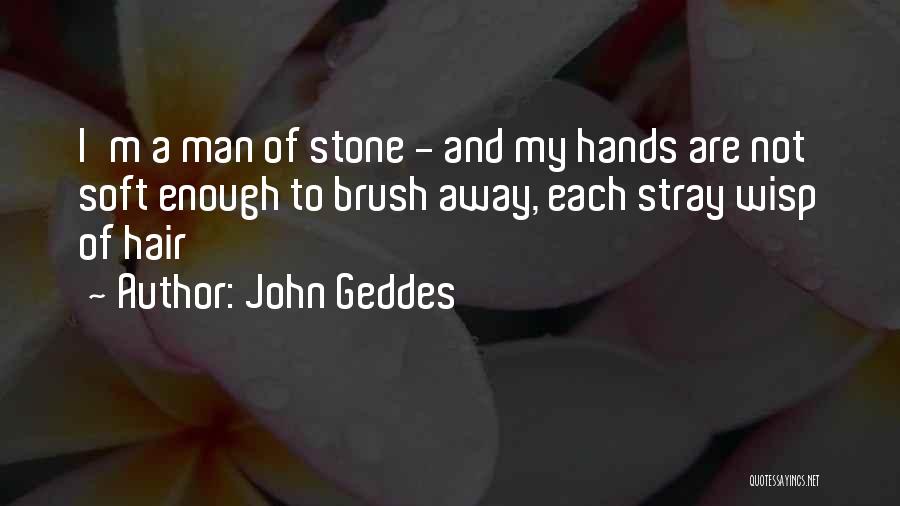 John Geddes Quotes: I'm A Man Of Stone - And My Hands Are Not Soft Enough To Brush Away, Each Stray Wisp Of