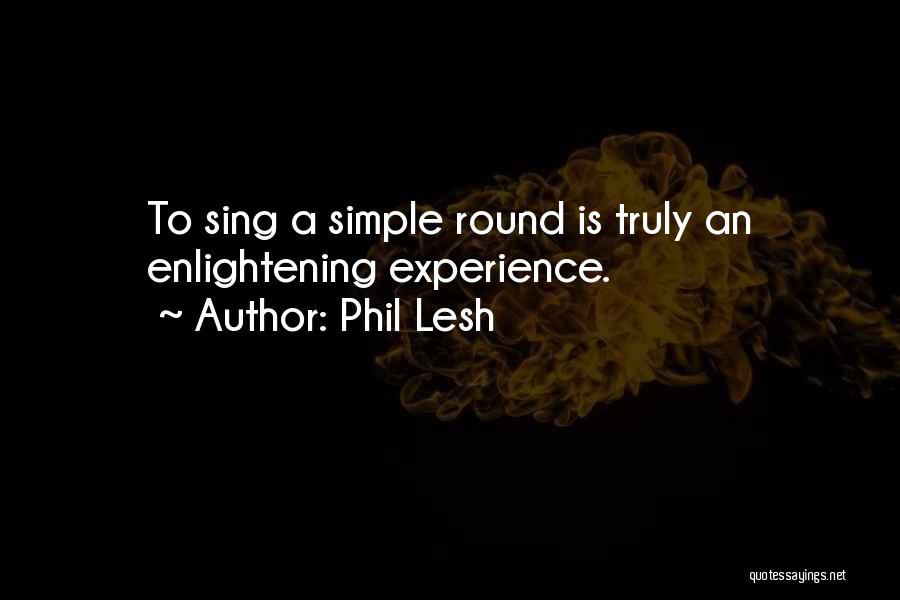 Phil Lesh Quotes: To Sing A Simple Round Is Truly An Enlightening Experience.