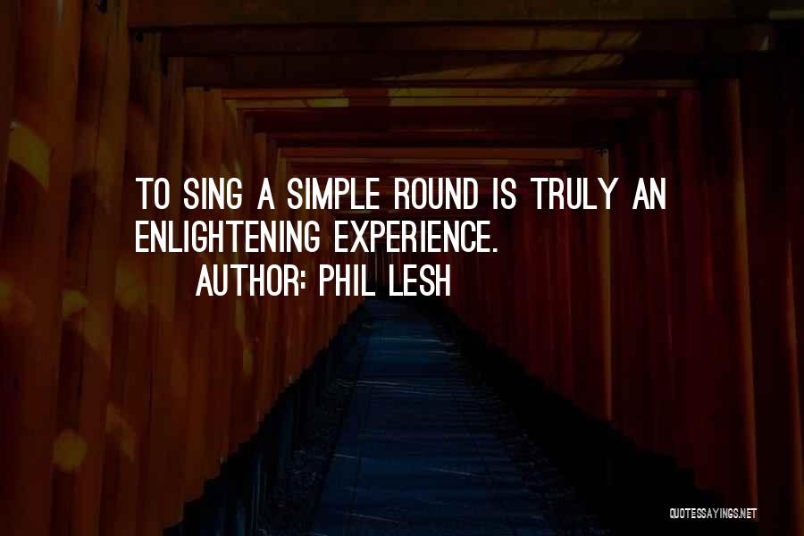 Phil Lesh Quotes: To Sing A Simple Round Is Truly An Enlightening Experience.