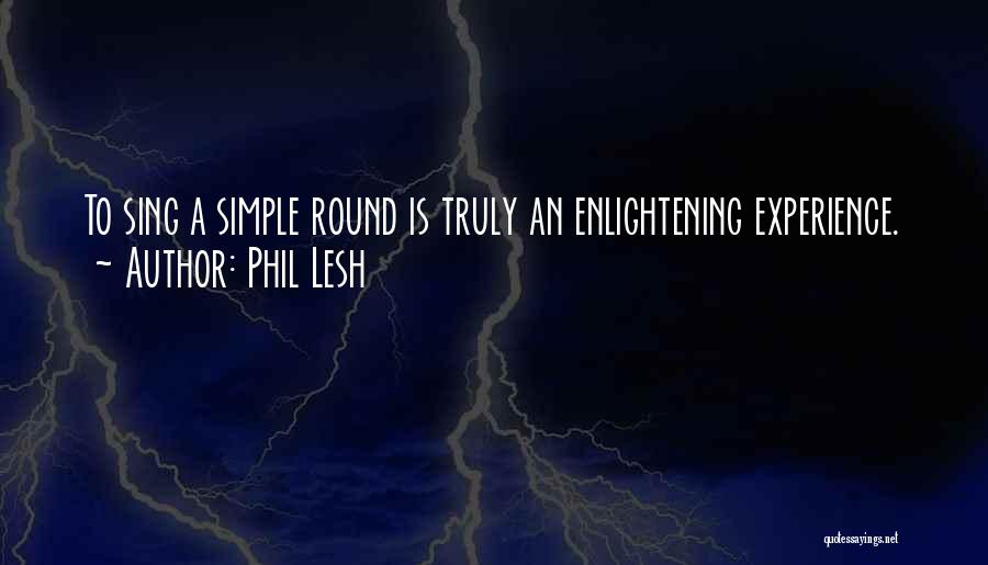 Phil Lesh Quotes: To Sing A Simple Round Is Truly An Enlightening Experience.