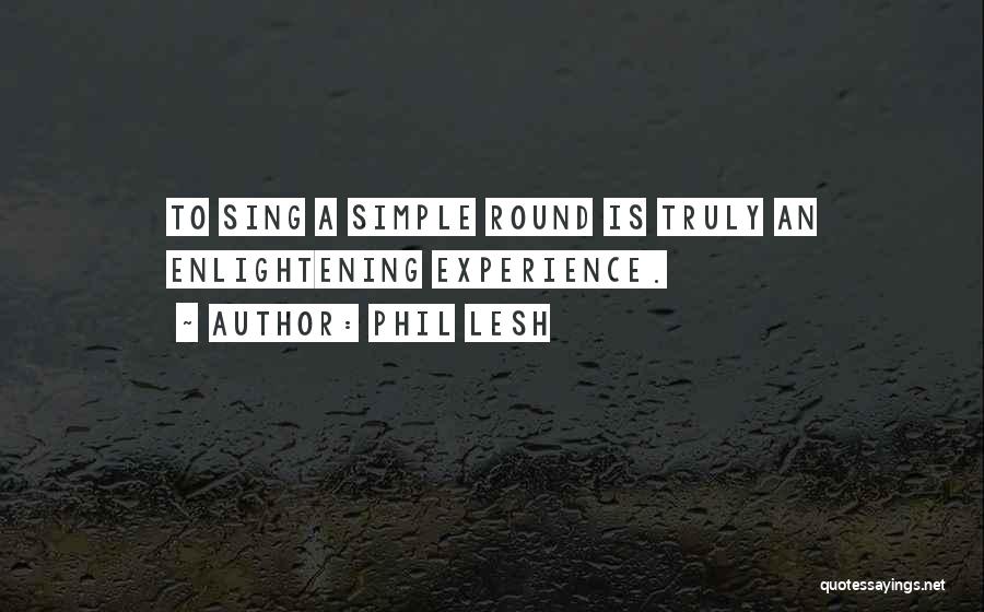 Phil Lesh Quotes: To Sing A Simple Round Is Truly An Enlightening Experience.