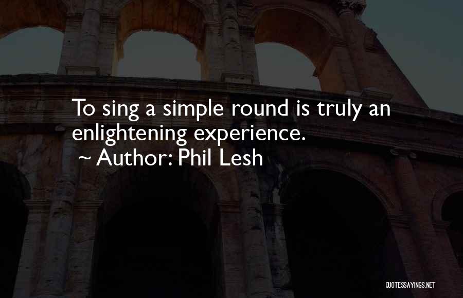 Phil Lesh Quotes: To Sing A Simple Round Is Truly An Enlightening Experience.