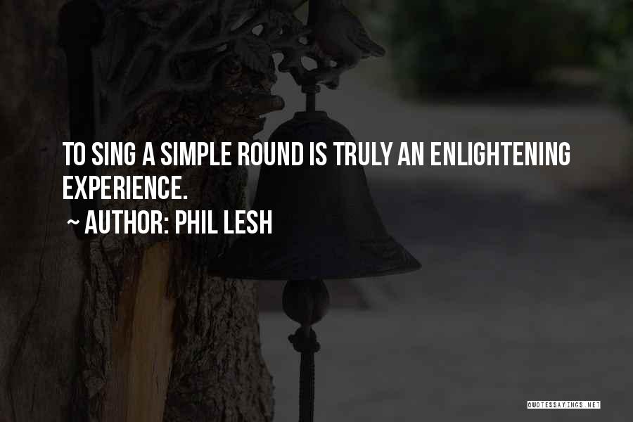 Phil Lesh Quotes: To Sing A Simple Round Is Truly An Enlightening Experience.