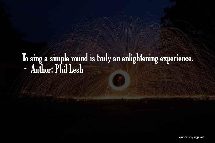 Phil Lesh Quotes: To Sing A Simple Round Is Truly An Enlightening Experience.