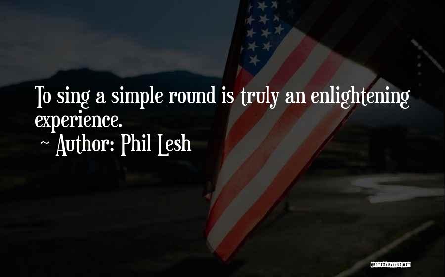 Phil Lesh Quotes: To Sing A Simple Round Is Truly An Enlightening Experience.