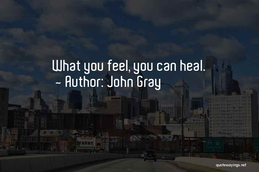 John Gray Quotes: What You Feel, You Can Heal.