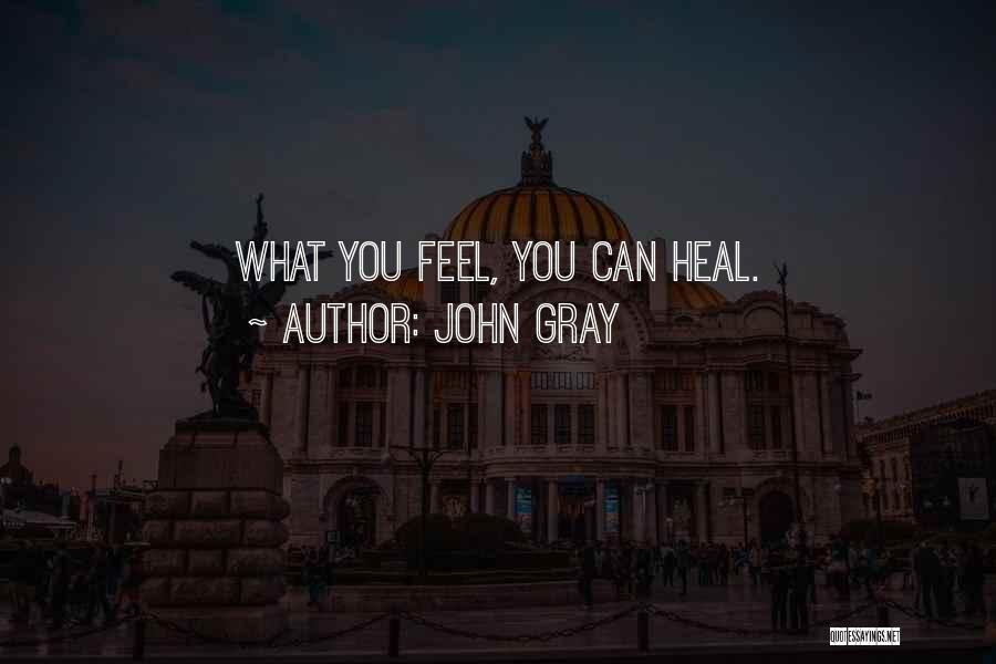 John Gray Quotes: What You Feel, You Can Heal.