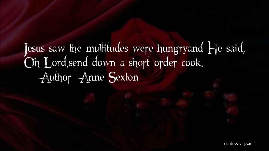 Anne Sexton Quotes: Jesus Saw The Multitudes Were Hungryand He Said, Oh Lord,send Down A Short-order Cook.