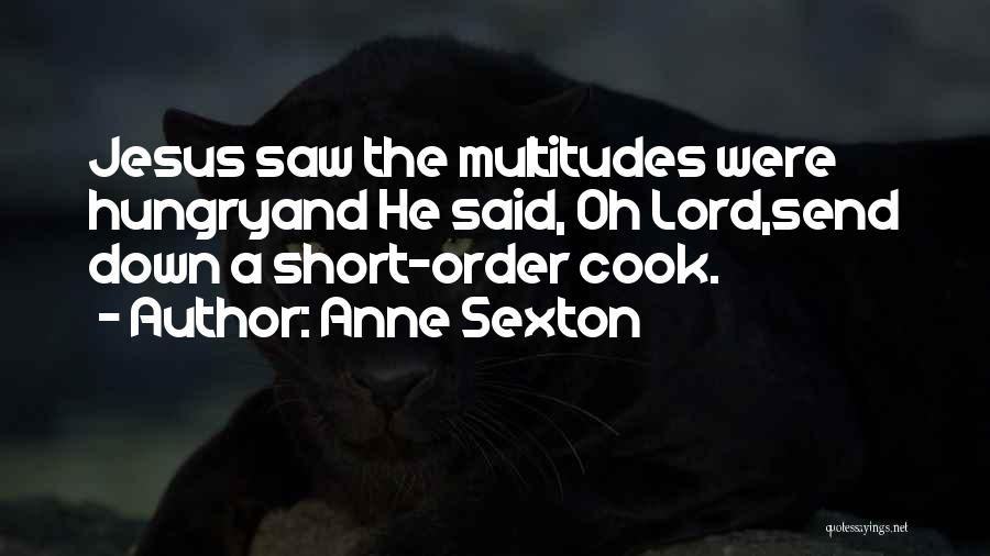 Anne Sexton Quotes: Jesus Saw The Multitudes Were Hungryand He Said, Oh Lord,send Down A Short-order Cook.