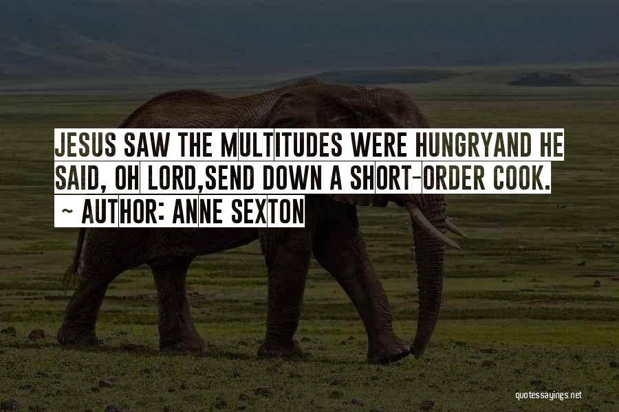 Anne Sexton Quotes: Jesus Saw The Multitudes Were Hungryand He Said, Oh Lord,send Down A Short-order Cook.