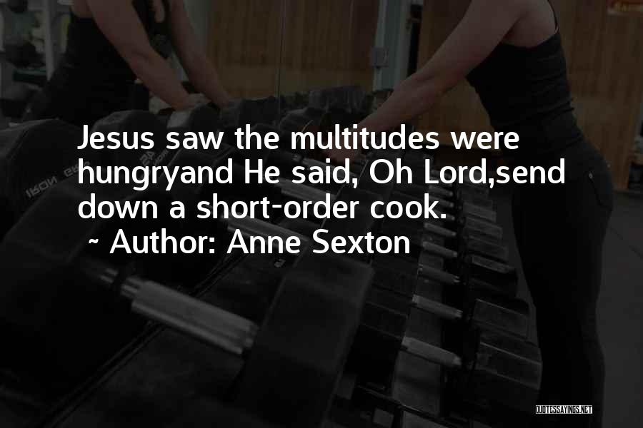 Anne Sexton Quotes: Jesus Saw The Multitudes Were Hungryand He Said, Oh Lord,send Down A Short-order Cook.