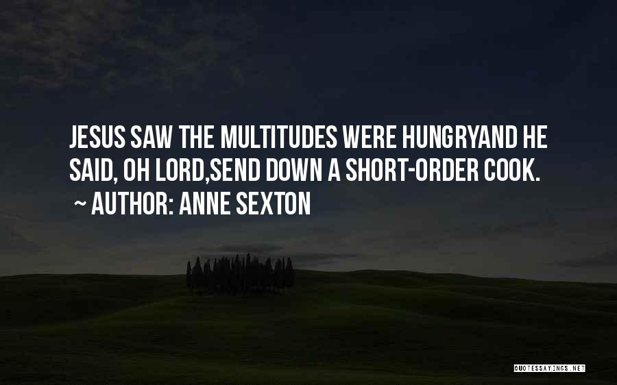 Anne Sexton Quotes: Jesus Saw The Multitudes Were Hungryand He Said, Oh Lord,send Down A Short-order Cook.