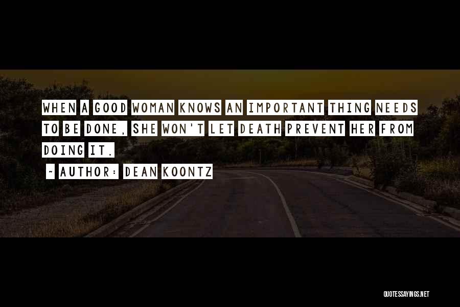 Dean Koontz Quotes: When A Good Woman Knows An Important Thing Needs To Be Done, She Won't Let Death Prevent Her From Doing
