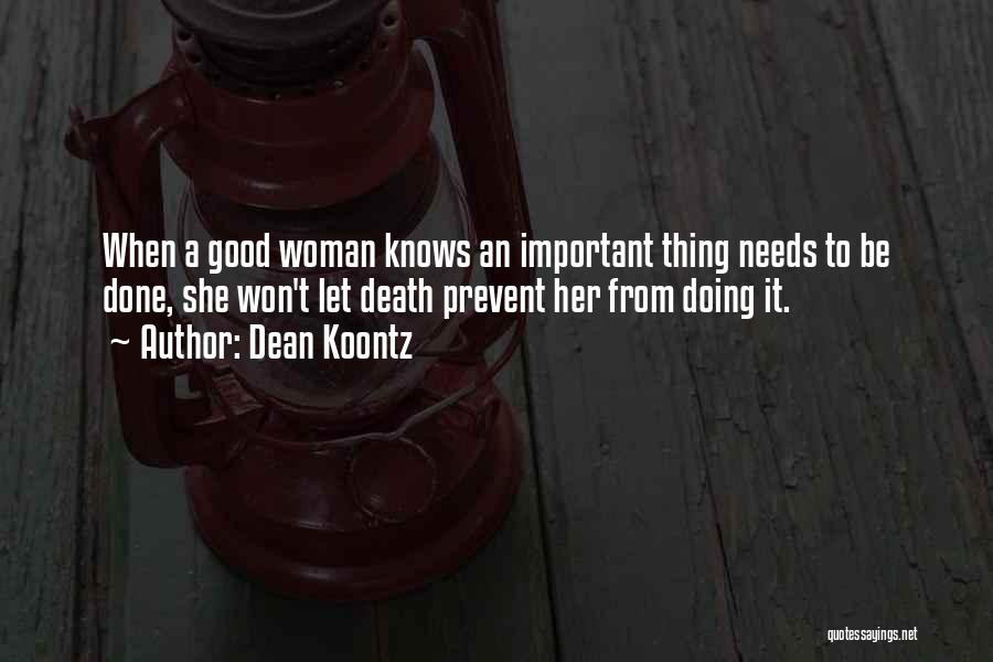 Dean Koontz Quotes: When A Good Woman Knows An Important Thing Needs To Be Done, She Won't Let Death Prevent Her From Doing