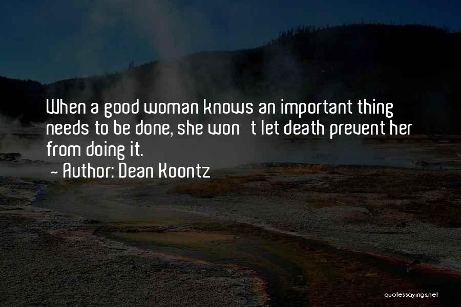 Dean Koontz Quotes: When A Good Woman Knows An Important Thing Needs To Be Done, She Won't Let Death Prevent Her From Doing