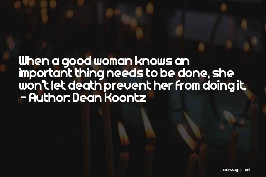Dean Koontz Quotes: When A Good Woman Knows An Important Thing Needs To Be Done, She Won't Let Death Prevent Her From Doing