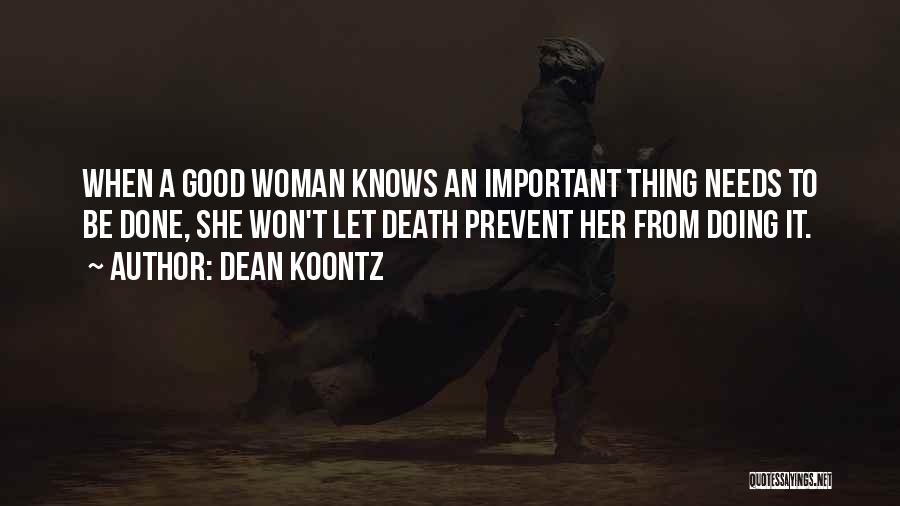 Dean Koontz Quotes: When A Good Woman Knows An Important Thing Needs To Be Done, She Won't Let Death Prevent Her From Doing