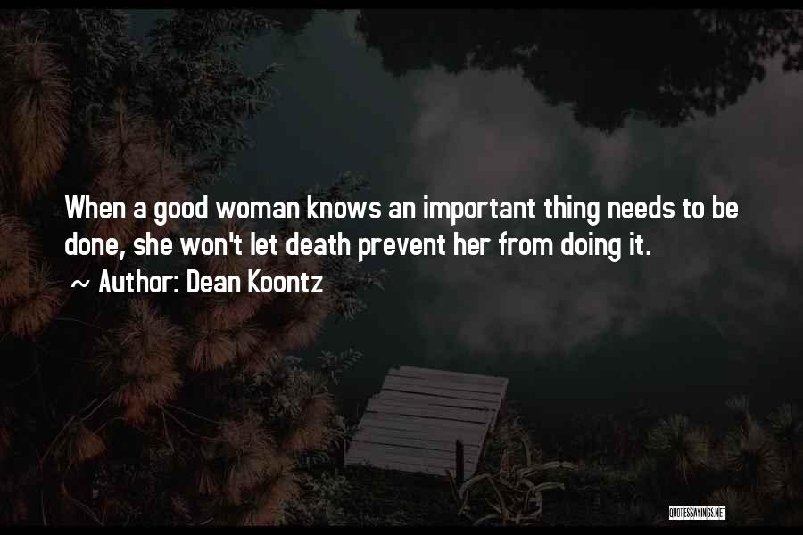 Dean Koontz Quotes: When A Good Woman Knows An Important Thing Needs To Be Done, She Won't Let Death Prevent Her From Doing