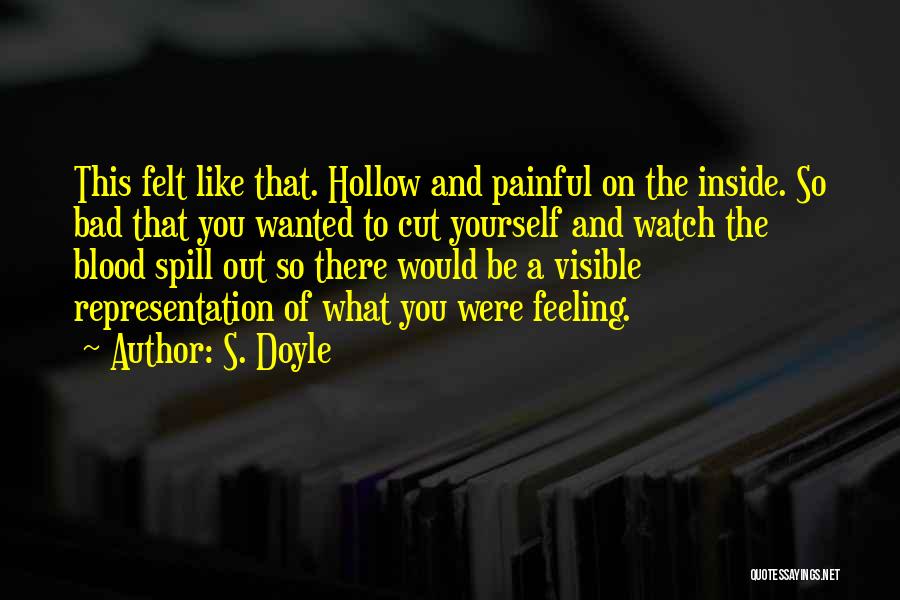 S. Doyle Quotes: This Felt Like That. Hollow And Painful On The Inside. So Bad That You Wanted To Cut Yourself And Watch