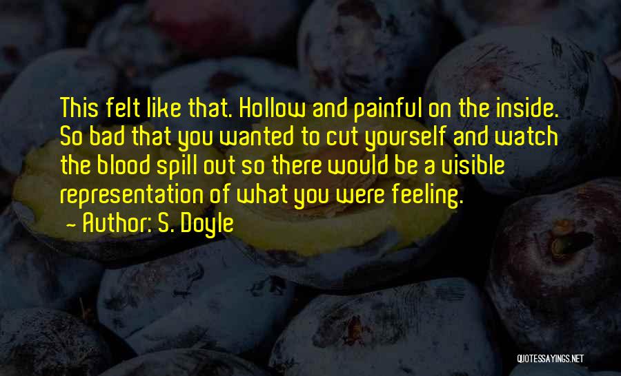 S. Doyle Quotes: This Felt Like That. Hollow And Painful On The Inside. So Bad That You Wanted To Cut Yourself And Watch