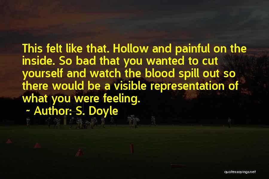 S. Doyle Quotes: This Felt Like That. Hollow And Painful On The Inside. So Bad That You Wanted To Cut Yourself And Watch