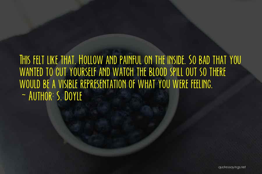 S. Doyle Quotes: This Felt Like That. Hollow And Painful On The Inside. So Bad That You Wanted To Cut Yourself And Watch