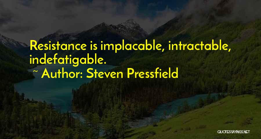 Steven Pressfield Quotes: Resistance Is Implacable, Intractable, Indefatigable.