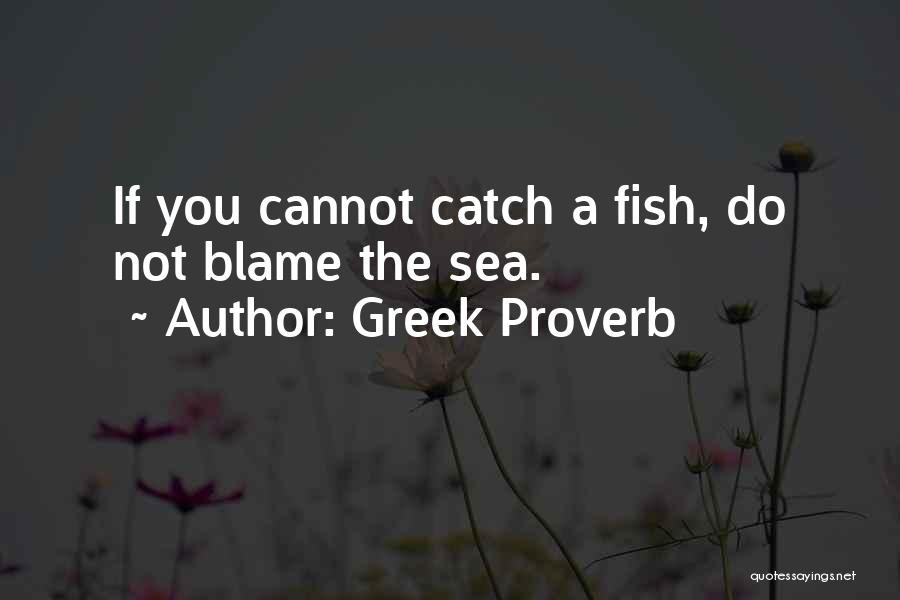 Greek Proverb Quotes: If You Cannot Catch A Fish, Do Not Blame The Sea.