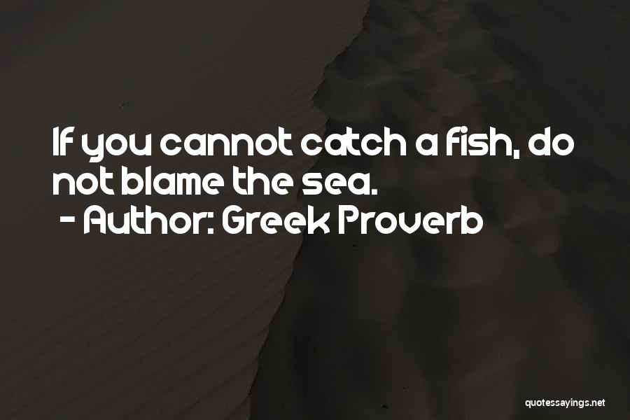 Greek Proverb Quotes: If You Cannot Catch A Fish, Do Not Blame The Sea.