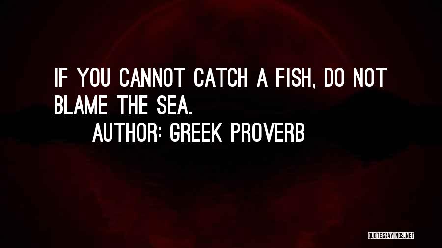 Greek Proverb Quotes: If You Cannot Catch A Fish, Do Not Blame The Sea.