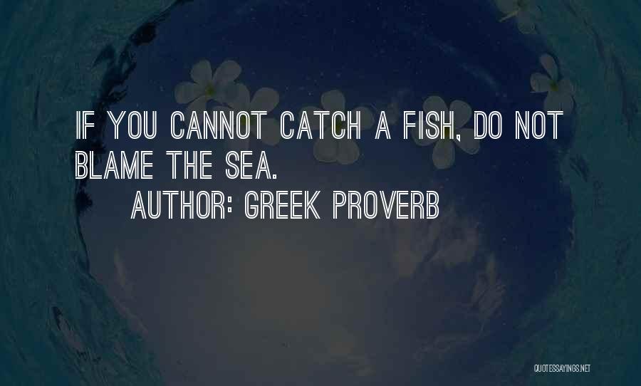 Greek Proverb Quotes: If You Cannot Catch A Fish, Do Not Blame The Sea.