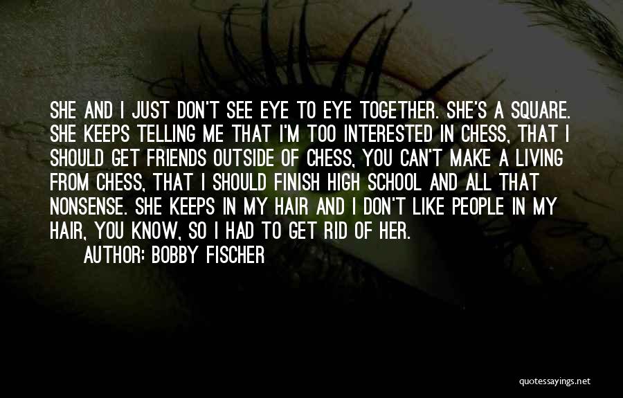 Bobby Fischer Quotes: She And I Just Don't See Eye To Eye Together. She's A Square. She Keeps Telling Me That I'm Too