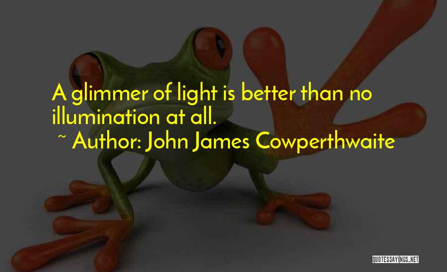 John James Cowperthwaite Quotes: A Glimmer Of Light Is Better Than No Illumination At All.