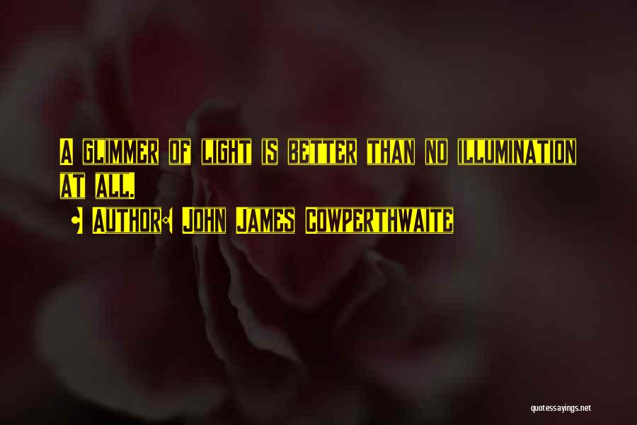 John James Cowperthwaite Quotes: A Glimmer Of Light Is Better Than No Illumination At All.