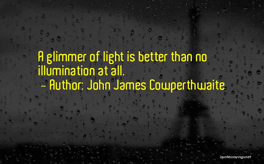 John James Cowperthwaite Quotes: A Glimmer Of Light Is Better Than No Illumination At All.