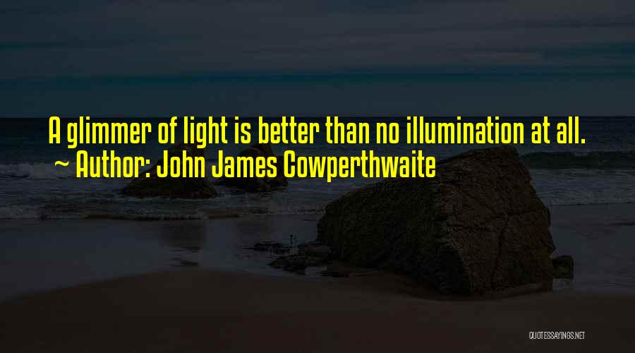 John James Cowperthwaite Quotes: A Glimmer Of Light Is Better Than No Illumination At All.