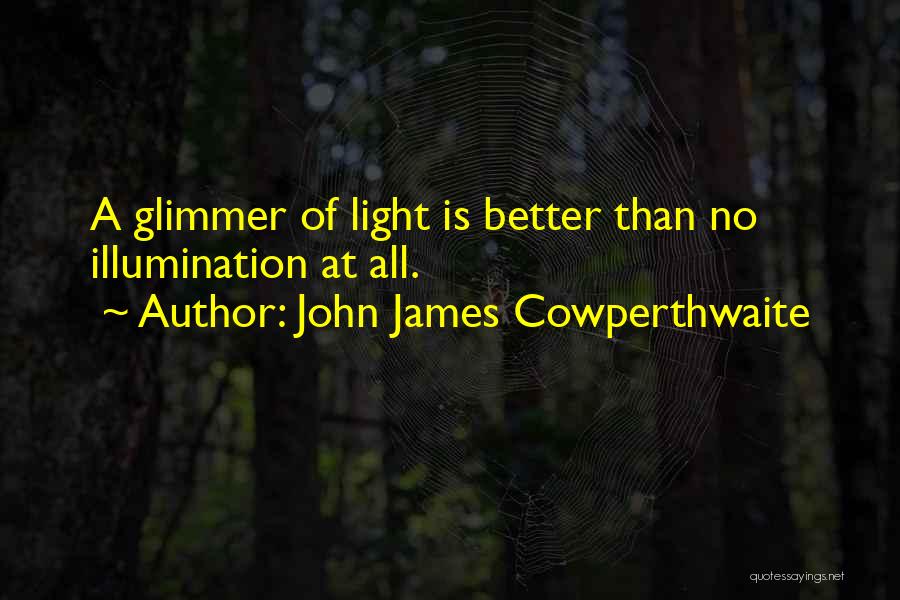 John James Cowperthwaite Quotes: A Glimmer Of Light Is Better Than No Illumination At All.