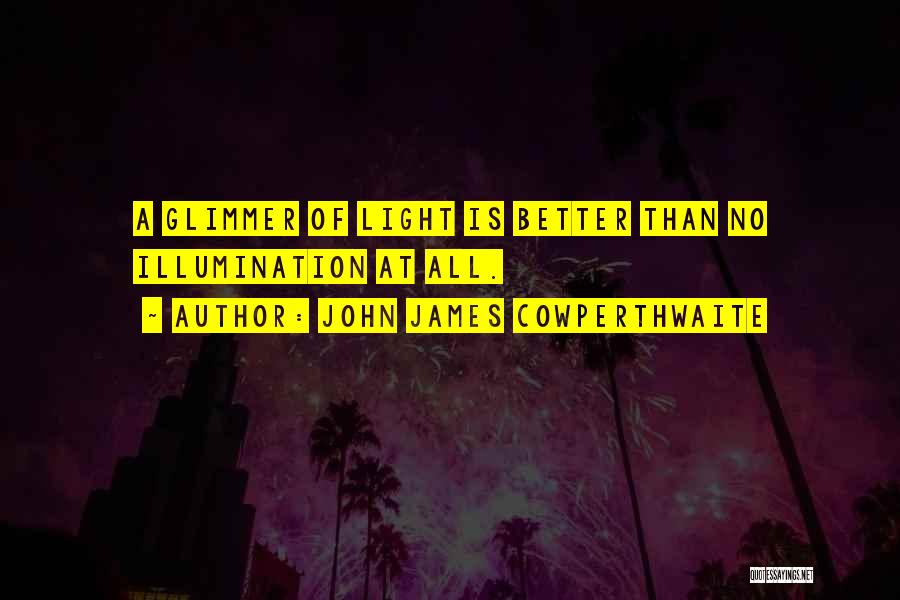 John James Cowperthwaite Quotes: A Glimmer Of Light Is Better Than No Illumination At All.