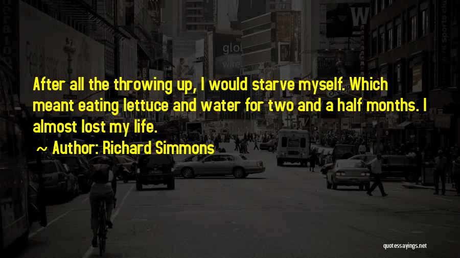 Richard Simmons Quotes: After All The Throwing Up, I Would Starve Myself. Which Meant Eating Lettuce And Water For Two And A Half