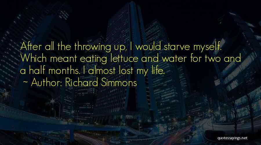 Richard Simmons Quotes: After All The Throwing Up, I Would Starve Myself. Which Meant Eating Lettuce And Water For Two And A Half