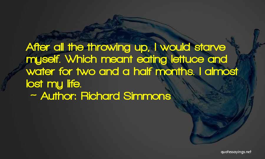 Richard Simmons Quotes: After All The Throwing Up, I Would Starve Myself. Which Meant Eating Lettuce And Water For Two And A Half