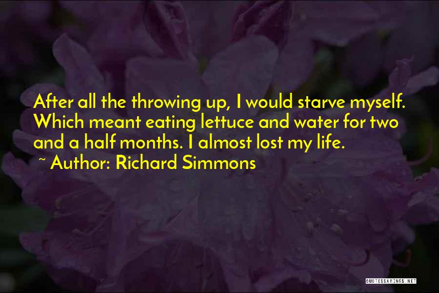 Richard Simmons Quotes: After All The Throwing Up, I Would Starve Myself. Which Meant Eating Lettuce And Water For Two And A Half