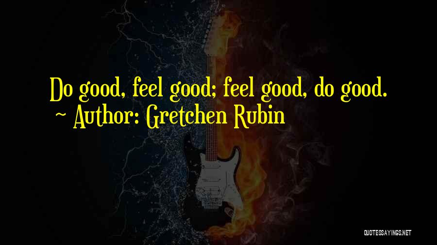Gretchen Rubin Quotes: Do Good, Feel Good; Feel Good, Do Good.